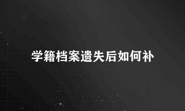 学籍档案遗失后如何补
