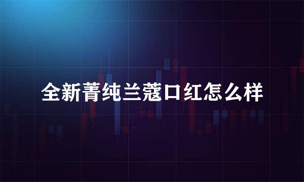 全新菁纯兰蔻口红怎么样