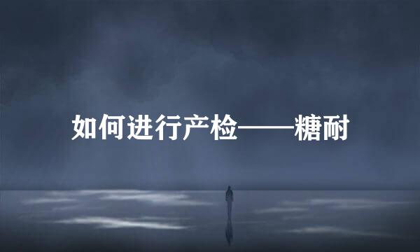 如何进行产检——糖耐