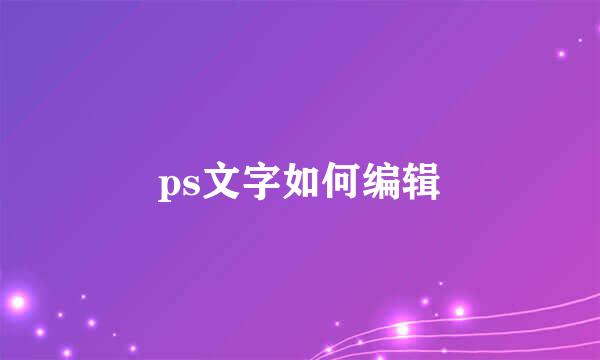 ps文字如何编辑