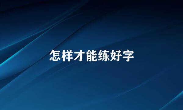 怎样才能练好字