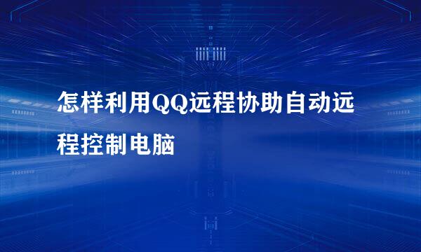 怎样利用QQ远程协助自动远程控制电脑