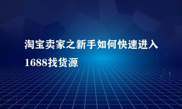 淘宝卖家之新手如何快速进入1688找货源