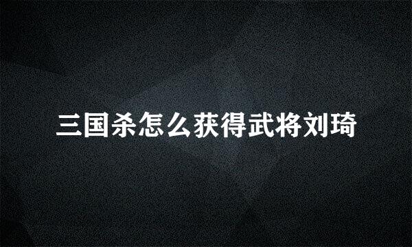 三国杀怎么获得武将刘琦