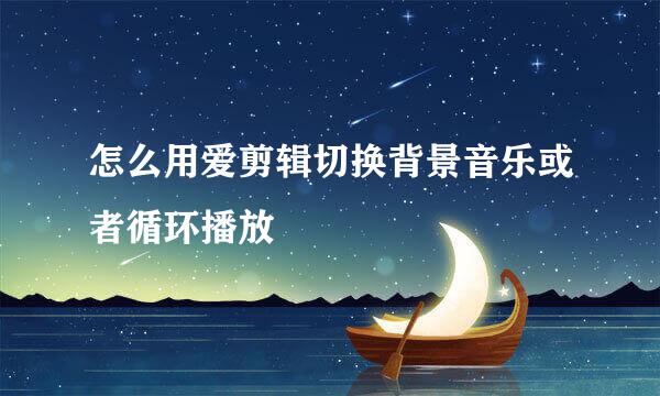 怎么用爱剪辑切换背景音乐或者循环播放