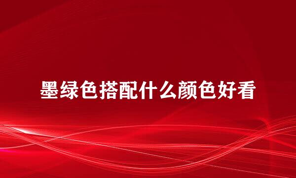 墨绿色搭配什么颜色好看