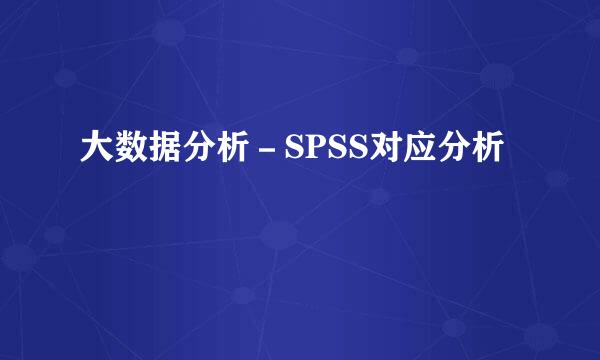 大数据分析－SPSS对应分析
