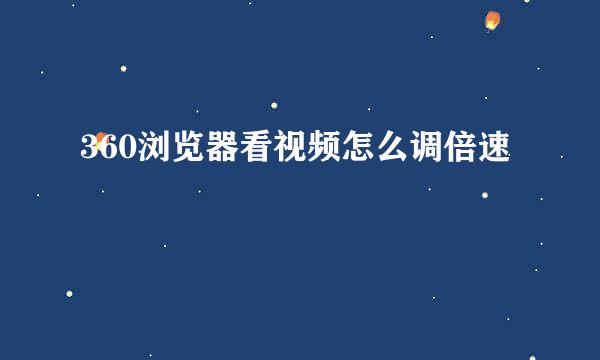 360浏览器看视频怎么调倍速