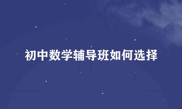初中数学辅导班如何选择