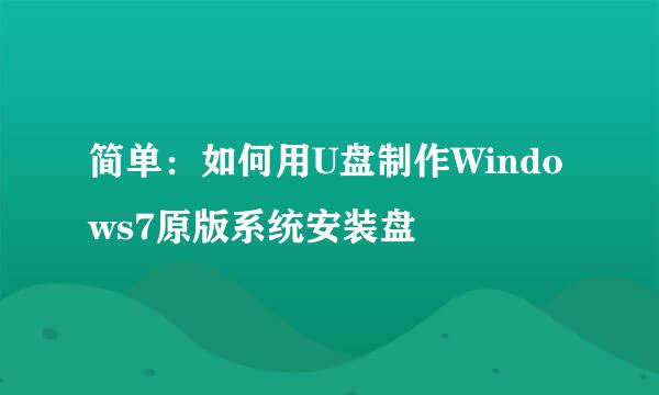 简单：如何用U盘制作Windows7原版系统安装盘
