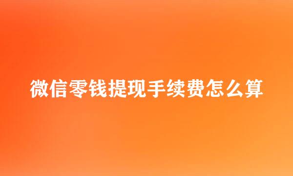 微信零钱提现手续费怎么算