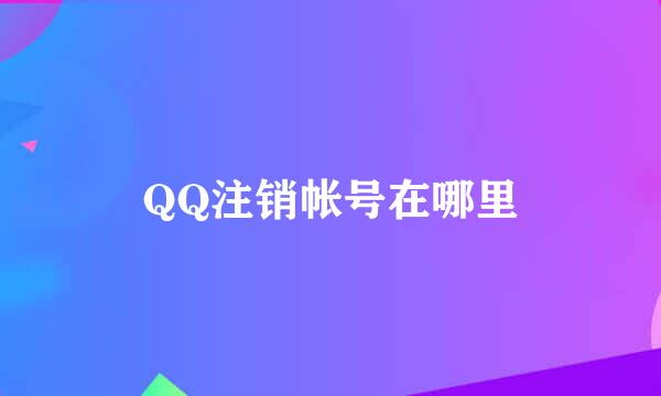 QQ注销帐号在哪里