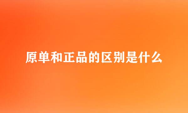 原单和正品的区别是什么