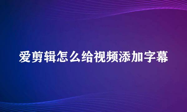 爱剪辑怎么给视频添加字幕