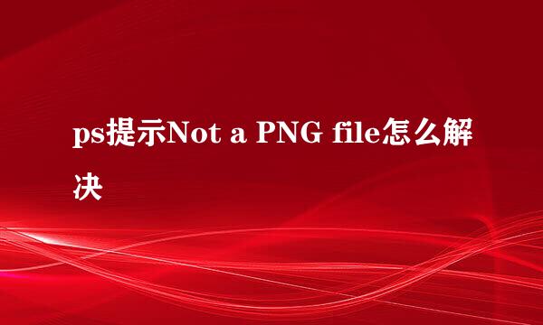 ps提示Not a PNG file怎么解决