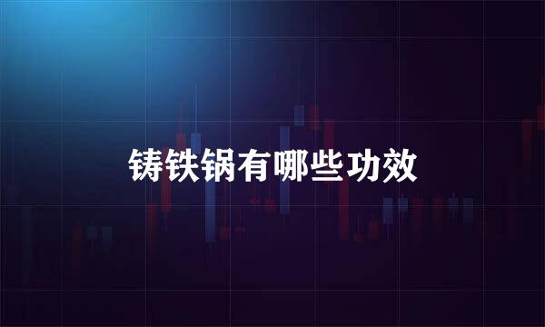 铸铁锅有哪些功效
