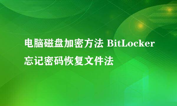 电脑磁盘加密方法 BitLocker忘记密码恢复文件法