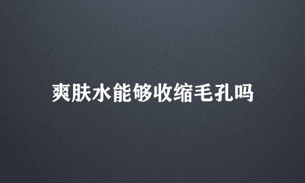 爽肤水能够收缩毛孔吗