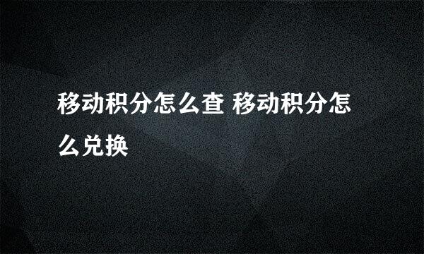 移动积分怎么查 移动积分怎么兑换