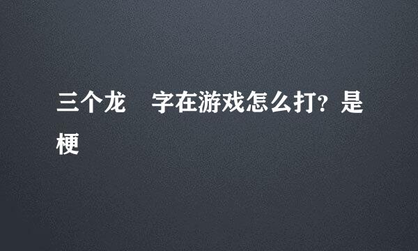 三个龙龘字在游戏怎么打？是梗