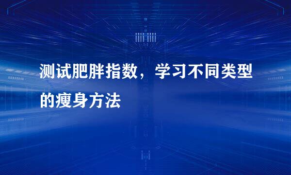 测试肥胖指数，学习不同类型的瘦身方法