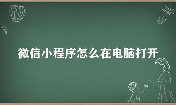 微信小程序怎么在电脑打开