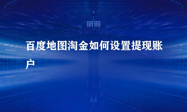 百度地图淘金如何设置提现账户