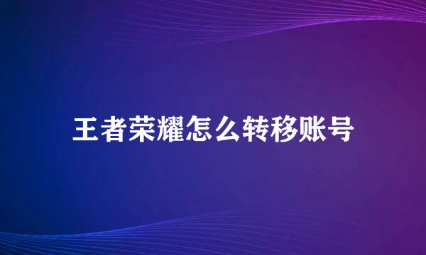 王者荣耀怎么转移账号