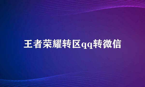 王者荣耀转区qq转微信