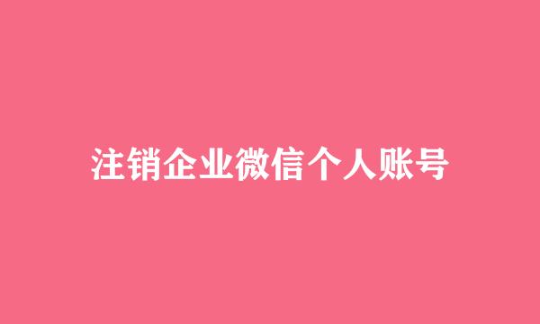 注销企业微信个人账号