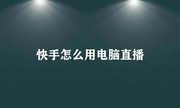 快手怎么用电脑直播