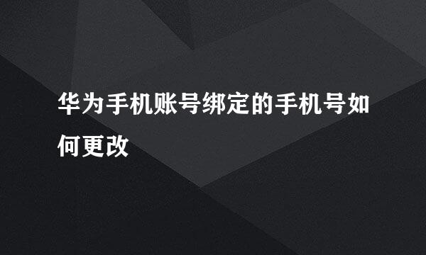 华为手机账号绑定的手机号如何更改