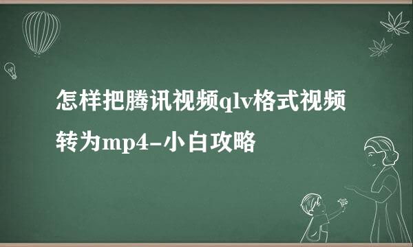 怎样把腾讯视频qlv格式视频转为mp4-小白攻略