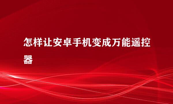 怎样让安卓手机变成万能遥控器