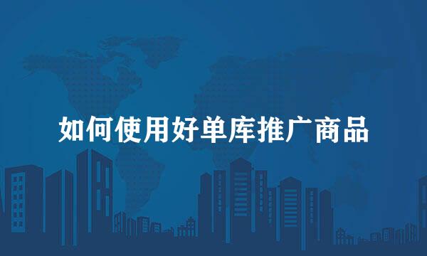 如何使用好单库推广商品