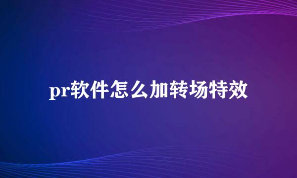 pr软件怎么加转场特效