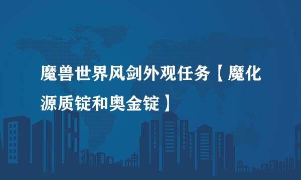 魔兽世界风剑外观任务【魔化源质锭和奥金锭】
