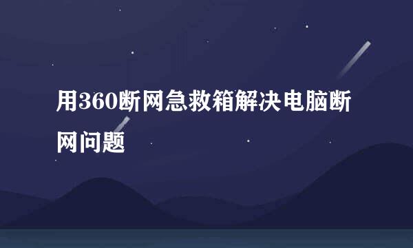 用360断网急救箱解决电脑断网问题