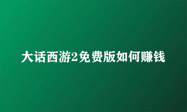 大话西游2免费版如何赚钱