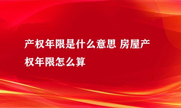 产权年限是什么意思 房屋产权年限怎么算
