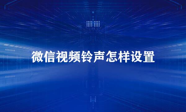 微信视频铃声怎样设置