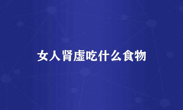 女人肾虚吃什么食物