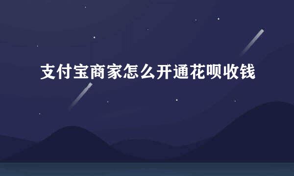 支付宝商家怎么开通花呗收钱