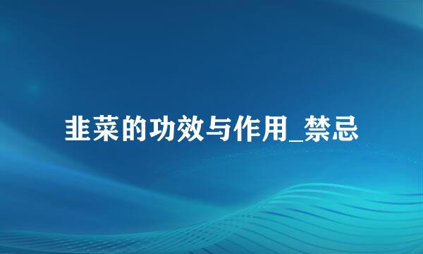韭菜的功效与作用_禁忌
