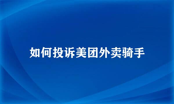 如何投诉美团外卖骑手