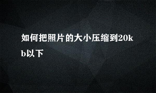 如何把照片的大小压缩到20kb以下
