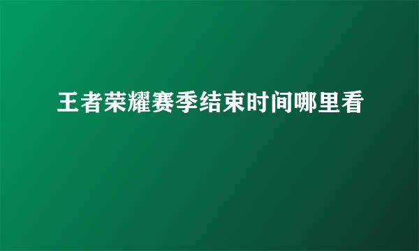王者荣耀赛季结束时间哪里看