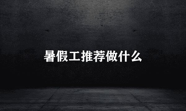 暑假工推荐做什么