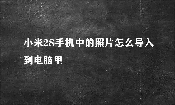 小米2S手机中的照片怎么导入到电脑里
