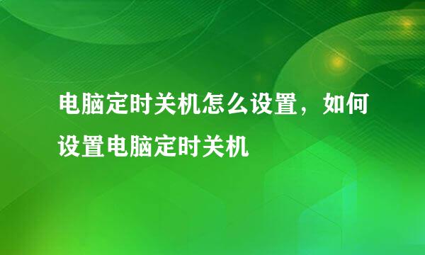 电脑定时关机怎么设置，如何设置电脑定时关机